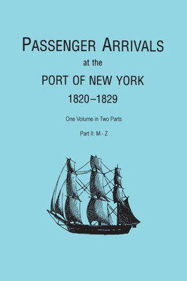Passenger Arrivals At The Port Of New York, 1820-1829, From Customs Passenger Lists. One Volume In Two Parts. Part Ii: M-Z