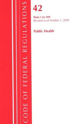 Code Of Federal Regulations, Title 42 Public Health 1-399, Revised As Of October 1, 2020
