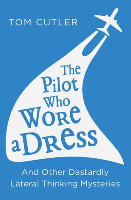 The Pilot Who Wore A Dress: And Other Dastardly Lateral Thinking Mysteries