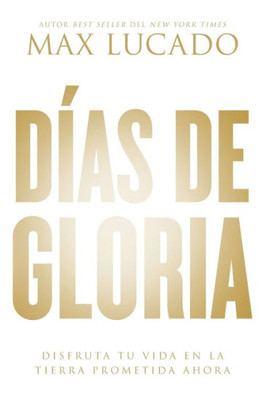 Días De Gloria: Disfruta Tu Vida En La Tierra Prometida Ahora (Spanish Edition)