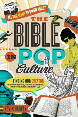 All You Want To Know About The Bible In Pop Culture: Finding Our Creator In Superheroes, Prince Charming, And Other Modern Marvels