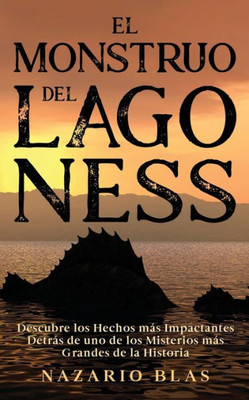 El Monstruo Del Lago Ness: Descubre Los Hechos Más Impactantes Detrás De Uno De Los Misterios Más Grandes De La Historia (Spanish Edition)