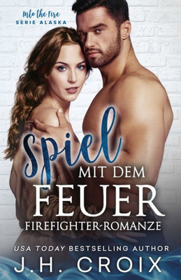 Spiel Mit Dem Feuer (Into The Fire  Serie Alaska) (German Edition)