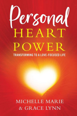 Personal Heart Power: Transforming To A Love-Focused Life