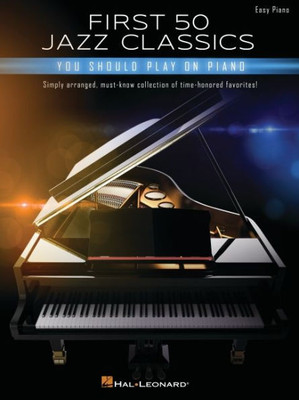 First 50 Jazz Classics You Should Play On Piano: Simply Arranged, Must-Know Collection Of Time-Honored Favorites