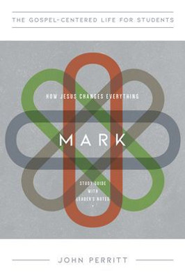 Mark: How Jesus Changes Everything, Study Guide With Leader's Notes (The Gospel-Centered Life For Students Series)