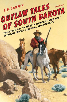 Outlaw Tales Of South Dakota: True Stories Of The Mount Rushmore State's Most Infamous Crooks, Culprits, And Cutthroats