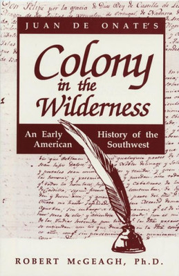 Juan De Onate's Colony In The Wilderness: An Early History Of The American Southwest