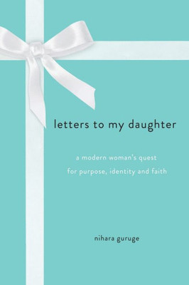 Letters To My Daughter: A Modern Woman's Quest For Purpose, Identity And Faith
