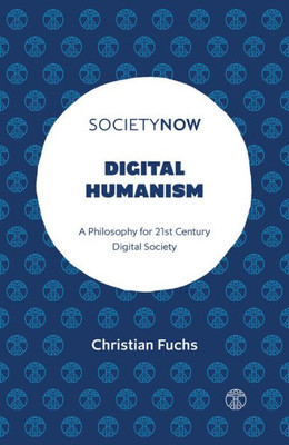 Digital Humanism: A Philosophy For 21St Century Digital Society (Societynow)