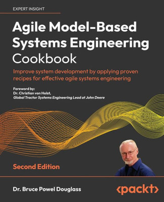 Agile Model-Based Systems Engineering Cookbook: Improve System Development By Applying Proven Recipes For Effective Agile Systems Engineering, 2Nd Edition