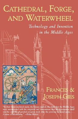 Cathedral, Forge And Waterwheel: Technology And Invention In The Middle Ages (Medieval Life)