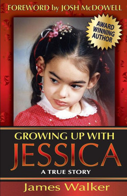 Growing Up With Jessica, Second Edition: Blessed By The Unexpected Parenting Of A Special Needs Child.