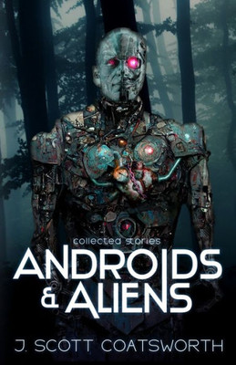 Androids And Aliens: Collected Stories