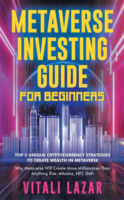 Metaverse Investing Guide For Beginners: Top 5 Unique Strategies To Create Wealth In Metaverse. Why Metaverse Will Create More Millionaires Than ... Blockchain Gaming (Digital Currency Mastery)