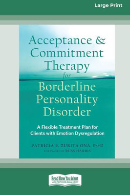 Acceptance And Commitment Therapy For Borderline Personality Disorder: A Flexible Treatment Plan For Clients With Emotional Dysregulation [Standard Large Print 16 Pt Edition]