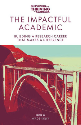 The Impactful Academic: Building A Research Career That Makes A Difference (Surviving And Thriving In Academia)
