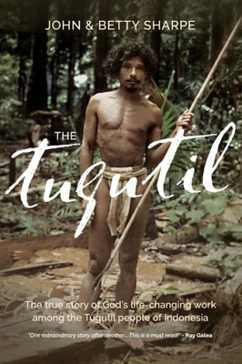 The Tugutil: The True Story Of God's Life-Changing Work Among The Tugutil People Of Indonesia