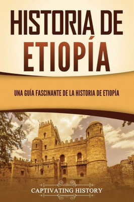Historia De Etiopía: Una Guía Fascinante De La Historia De Etiopía (Spanish Edition)
