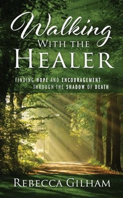 Walking With The Healer: Finding Hope And Encouragement Through The Shadow Of Death