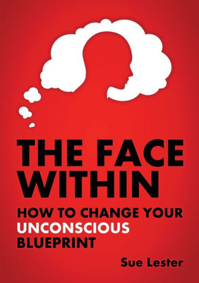 The Face Within: How To Change Your Unconscious Blueprint