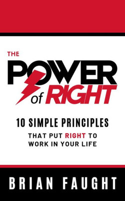 The Power Of Right: 10 Simple Principles That Put Right To Work In Your Life