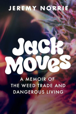 Jack Moves: A Memoir Of The Weed Trade And Dangerous Living