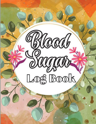Blood Sugar Log Book: A Complete Diabetes Log Book, Blood Sugar Tracker & Level Monitoring, Daily Diabetic Glucose Tracker And Recording Notebook