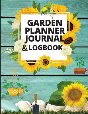 Garden Planner Log Book And Journal: Personal Gardening Organizer Notebook For Garden Lovers To Track Vegetable Growing, Gardening Activities And Plant Details
