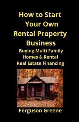 How To Start Your Own Rental Property Business: Buying Multi Family Homes & Rental Real Estate Financing