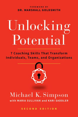 Unlocking Potential: 7 Coaching Skills That Transform Individuals, Teams, And Organizations (Second Edition)