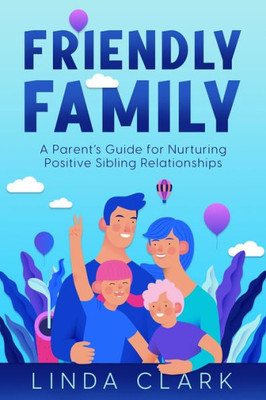 Friendly Family: A ParentS Guide For Nurturing Positive Sibling Relationships