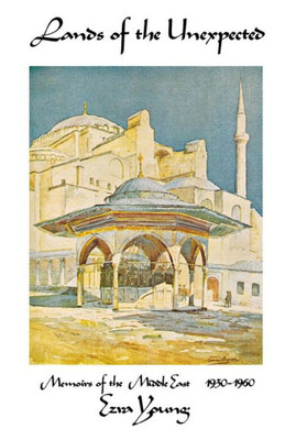 Lands Of The Unexpected: Memoirs Of The Middle East, 1930-1960