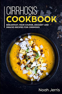 Cirrhosis Cookbook: Breakfast, Main Course, Dessert and Snacks Recipes for Cirrhosis