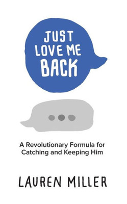 Just Love Me Back: A Revolutionary Formula For Catching And Keeping Him