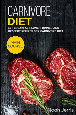 Carnivore Diet: MAIN COURSE - 60+ Breakfast, Lunch, Dinner and Dessert Recipes for Carnivore Diet