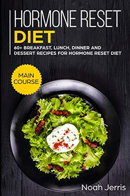 Hormone Reset Diet: MAIN COURSE - 60+ Breakfast, Lunch, Dinner and Dessert Recipes for Hormone Reset Diet