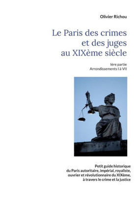 Le Paris Criminel Et Judiciaire Du Xixème Siècle: Ière Partie Arrondissements I À Vii (French Edition)