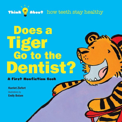 Does A Tiger Go To The Dentist?: Think About How Teeth Stay Healthy