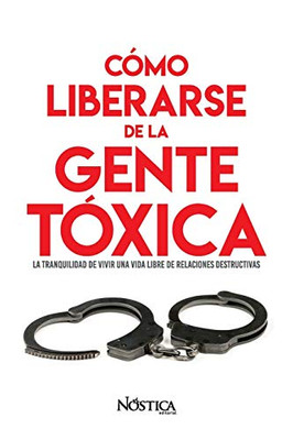 CoMO LIBERARSE DE LA GENTE ToXICA: La tranquilidad de vivir una vida libre de relaciones destructivas (Spanish Edition)