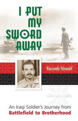 I Put My Sword Away: An Iraqi Soldier's Journey From Battlefield To Brotherhood