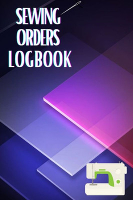 Sewing Orders Logbook: Keep Track Of Your Service Dressmaking Journal To Keep Record Of Sewing Projects