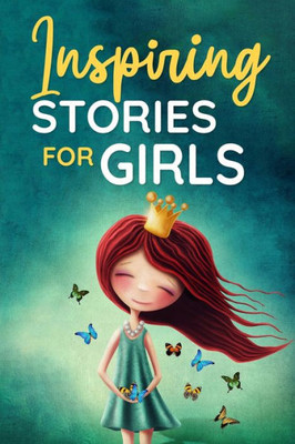 Inspiring Stories For Girls: A Collection Of Short Motivational Stories About Courage, Friendship, Inner Strength, Perseverance & Self-Confidence (Bedtime Stories For Kids, Amazing Tales For Children)