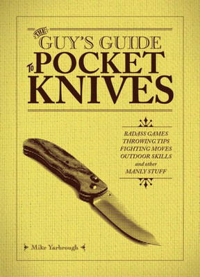 The Guy's Guide To Pocket Knives: Badass Games, Throwing Tips, Fighting Moves, Outdoor Skills And Other Manly Stuff