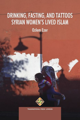 Drinking, Fasting, And Tattoos: Syrian WomenS Lived Islam (Religion And International Relations Series)