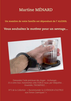 Un Membre De Votre Famille Est Dépendant De L'Alcool...: Vous Souhaitez Le Motiver Pour Un Sevrage... (French Edition)