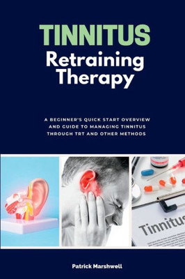 Tinnitus Retraining Therapy: A Beginner's Quick Start Overview On Tinnitus And Commentary On Trt