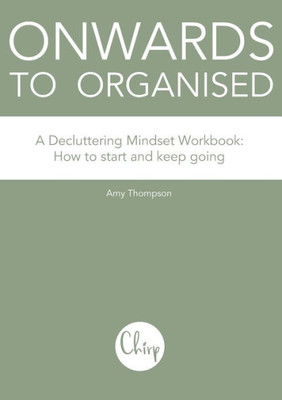 Onwards To Organised: A Decluttering Mindset Workbook. How To Start And Keep Going