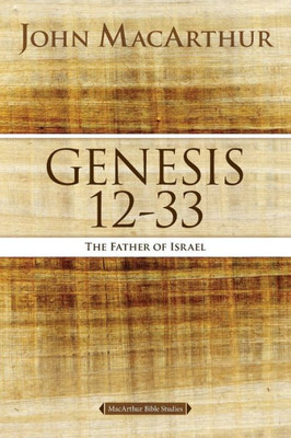 Genesis 12 To 33: The Father Of Israel (Macarthur Bible Studies)