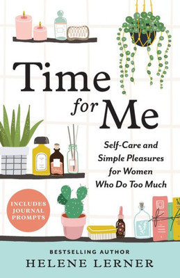 Time For Me: Self Care And Simple Pleasures For Women Who Do Too Much